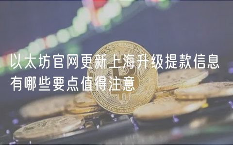 以太坊官网更新上海升级提款信息 有哪些要点值得注意-第1张图片-交易所